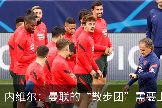 内维尔：曼联的“散步团”需要上点心了！